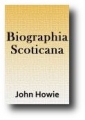 Biographia Scoticana or Scots Worthies by John Howie