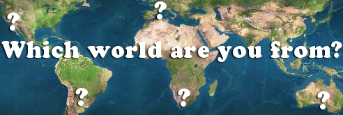 Which world are you from?
