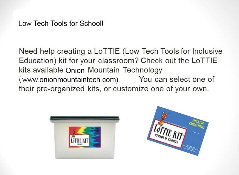 Low Tech Tools for School! Need help creating a LoTTIE (Low Tech Tools for Inclusive Education) kit for your classroom? Check ou the Lottie kits available at Onion Mountain Technology (www.onionmountaintech.com). You can select one of their pre-organized kits or customize one of your own. Images of a Lottie Kit. 
