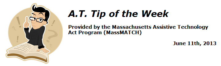 A.T. Tip of the Week provided bythe Massachusetts Assistive Technology Act Program (MassMATCH). June 11, 2013