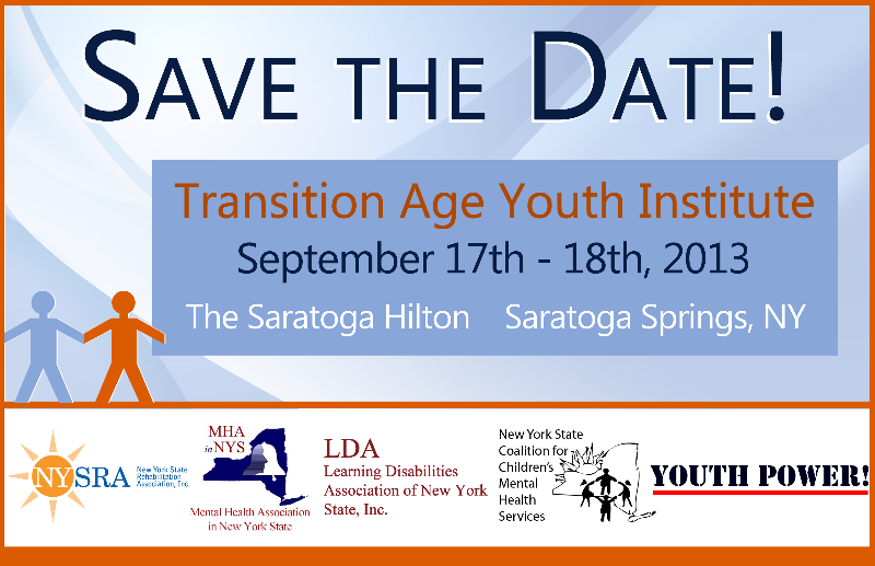 Save the Date! Transition Age Youth Institute September 17 - 18, 2013 The Saratoga Hilton, Saratoga Springs NY