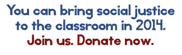 You can bring social justice to the classroom in 2014. Donate Now.