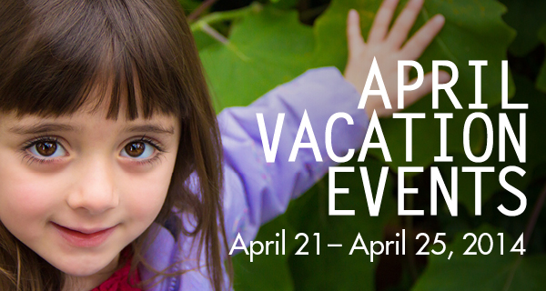 April Vacation Events - April 21-25 2014