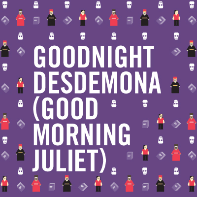 Goodnight Desdemona etc